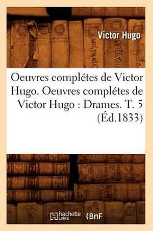 Oeuvres Completes de Victor Hugo. Oeuvres Completes de Victor Hugo: Drames. T. 5 (Ed.1833) de Victor Hugo