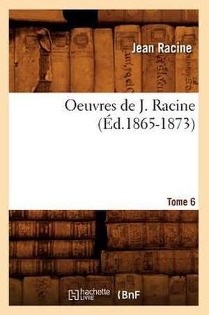 Oeuvres de J. Racine. Tome 6 (Ed.1865-1873) de Jean Baptiste Racine