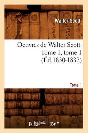 Oeuvres de Walter Scott. Tome 1, Tome 1 (Ed.1830-1832) de Scott W.