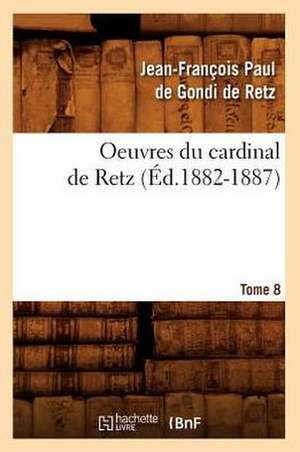 Oeuvres Du Cardinal de Retz. Tome Sixieme-Tome Neuvieme. Tome 8 (Ed.1882-1887) de De Retz J. F. P.