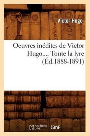 Oeuvres Inedites de Victor Hugo.... Toute La Lyre (Ed.1888-1891): Lettres Et Poesies (Nouvelle Edition) (Ed.1855) de Victor Hugo