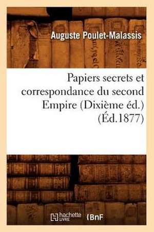 Papiers Secrets Et Correspondance Du Second Empire (Dixieme Ed.) (Ed.1877) de Sans Auteur