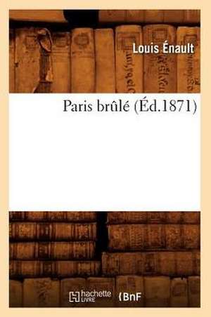 Paris Brle (Ed.1871): Impressions de Voyage, Dans Les 13 Arrondissements de La Capitale (Ed.1857) de Enault L.