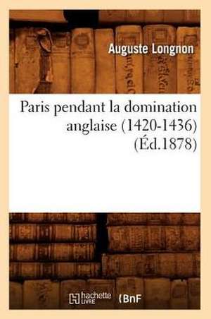 Paris Pendant La Domination Anglaise (1420-1436) (Ed.1878) de Longnon a.