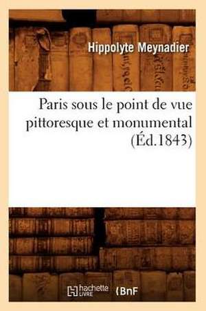 Paris Sous Le Point de Vue Pittoresque Et Monumental (Ed.1843) de Meynadier H.