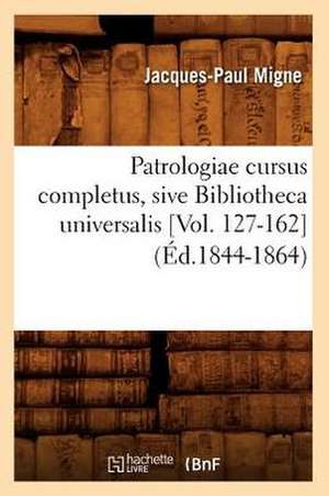 Patrologiae Cursus Completus, Sive Bibliotheca Universalis [Vol. 127-162] (Ed.1844-1864) de Jacques-Paul Migne