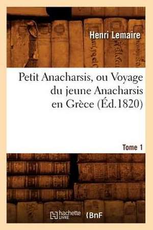 Petit Anacharsis, Ou Voyage Du Jeune Anacharsis En Grece. Tome 1 (Ed.1820) de Lemaire H.