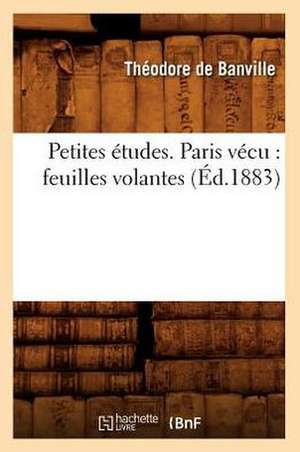 Petites Etudes. Paris Vecu: Feuilles Volantes (Ed.1883) de Theodore De Banville