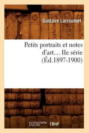 Petits Portraits Et Notes D'Art.... IIe Serie (Ed.1897-1900): Acteurs, Actrices, Auteurs, Journalistes (Ed.1885) de Gustave Larroumet