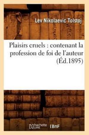 Plaisirs Cruels: Contenant La Profession de Foi de L'Auteur (Ed.1895) de Leo Nikolayevich Tolstoy