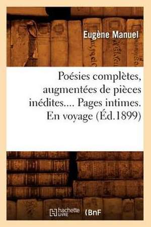 Poesies Completes, Augmentees de Pieces Inedites.... Pages Intimes. En Voyage (Ed.1899): Poemes Antiques, Poemes Et Poesies (Ed.1858) de Manuel E.