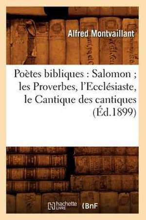 Poetes Bibliques: Salomon; Les Proverbes, L'Ecclesiaste, Le Cantique Des Cantiques (Ed.1899) de Montvaillant a.