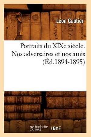 Portraits Du Xixe Siecle. Nos Adversaires Et Nos Amis (Ed.1894-1895) de Leon Gautier