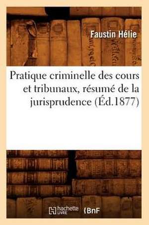 Pratique Criminelle Des Cours Et Tribunaux, Resume de La Jurisprudence de Faustin Helie