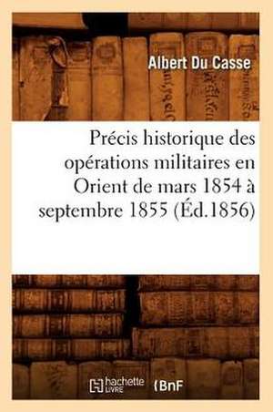 Precis Historique Des Operations Militaires En Orient de Mars 1854 a Septembre 1855 (Ed.1856) de Du Casse a.