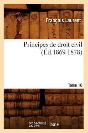 Principes de Droit Civil. Tome 16 (Ed.1869-1878) de Laurent F.