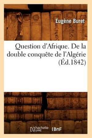 Question D'Afrique. de La Double Conquete de L'Algerie (Ed.1842) de Buret E.