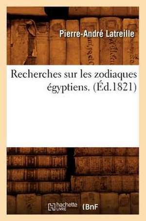 Recherches Sur Les Zodiaques Egyptiens . (Ed.1821) de Latreille P. a.