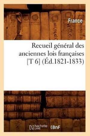 Recueil General Des Anciennes Lois Francaises [T 6] (Ed.1821-1833) de France