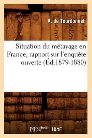 Situation Du Metayage En France, Rapport Sur L'Enquete Ouverte (Ed.1879-1880) de De Tourdonnet a.