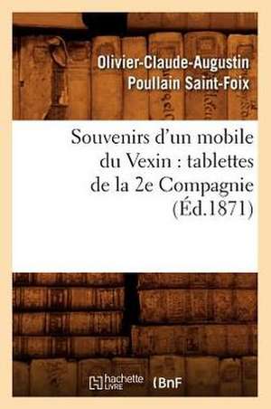 Souvenirs D'Un Mobile Du Vexin: Tablettes de La 2e Compagnie (Ed.1871) de Saint Foix O. C. a.