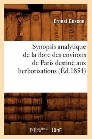 Synopsis Analytique de La Flore Des Environs de Paris Destine Aux Herborisations (Ed.1854) de Cosson E.