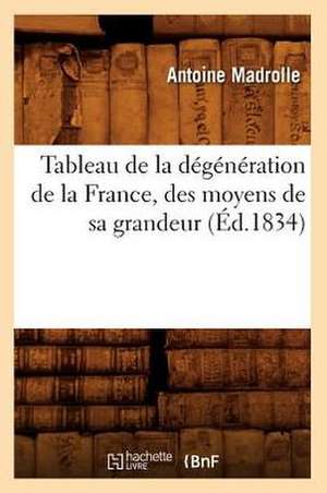 Tableau de La Degeneration de La France, Des Moyens de Sa Grandeur (Ed.1834) de Madrolle a.