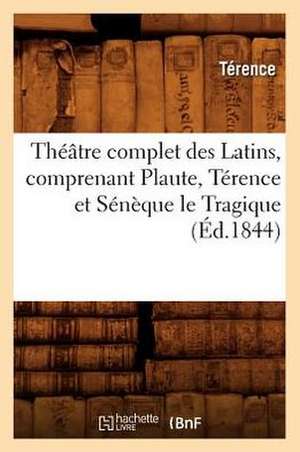 Theatre Complet Des Latins, Comprenant Plaute, Terence Et Seneque Le Tragique (Ed.1844) de Terence