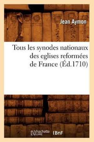 Tous Les Synodes Nationaux Des Eglises Reformees de France (Ed.1710) de Aymon J.