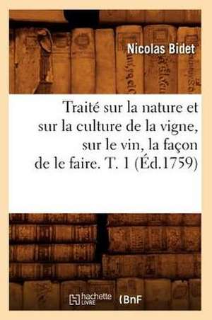 Traite Sur La Nature Et Sur La Culture de La Vigne, Sur Le Vin, La Facon de Le Faire. T. 1 (Ed.1759) de Bidet N.