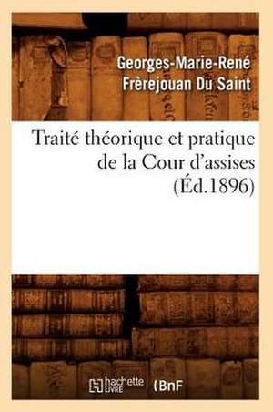 Traite Theorique Et Pratique de La Cour D'Assises (Ed.1896) de Frerejouan Du Saint G. M. R.