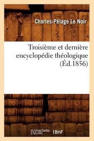 Troisieme Et Derniere Encyclopedie Theologique (Ed.1856) de Le Noir C. P.