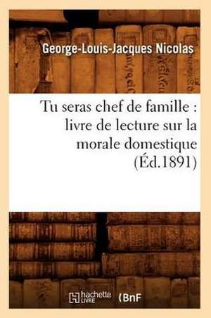 Tu Seras Chef de Famille: Livre de Lecture Sur La Morale Domestique (Ed.1891) de Nicolas G. L. J.