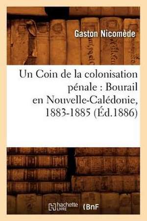 Un Coin de la Colonisation Penale: Bourail En Nouvelle-Caledonie, 1883-1885, de Gaston Nicomede