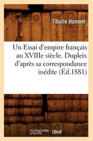 Un Essai D'Empire Francais Au Xviiie Siecle. Dupleix D'Apres Sa Correspondance Inedite (Ed.1881) de Sans Auteur