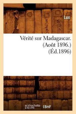 Verite Sur Madagascar. (Aot 1896.) (Ed.1896): Recueil de Pieces Volantes Rares. T 8 (Ed.1855-1863) de Lux