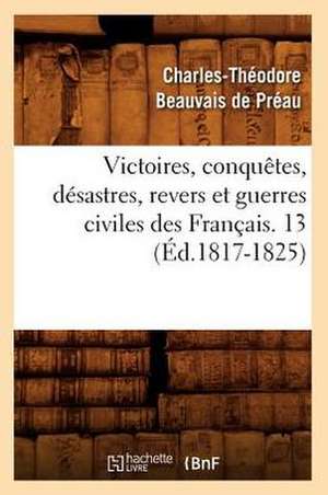 Victoires, Conquetes, Desastres, Revers Et Guerres Civiles Des Francais. 13 (Ed.1817-1825) de Sans Auteur