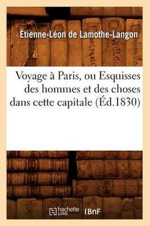 Voyage a Paris, Ou Esquisses Des Hommes Et Des Choses Dans Cette Capitale (Ed.1830) de De Lamothe Langon E. L.