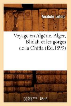 Voyage En Algerie. Alger, Blidah Et Les Gorges de La Chiffa, (Ed.1893) de Lefort a.