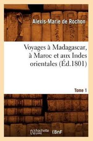 Voyages a Madagascar, a Maroc Et Aux Indes Orientales. Tome 1 (Ed.1801) de De Rochon a. M.