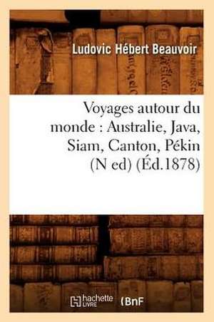 Voyages Autour Du Monde: Australie, Java, Siam, Canton, Pekin (N Ed) (Ed.1878) de Beauvoir L. H.