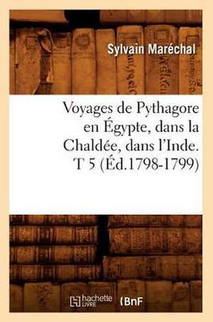 Voyages de Pythagore En Egypte, Dans La Chaldee, Dans L'Inde. T 5 de Sylvain Marechal