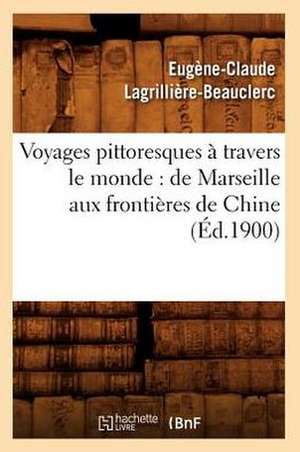 Voyages Pittoresques a Travers Le Monde: de Marseille Aux Frontieres de Chine (Ed.1900) de Lagrilliere Beauclerc E. C.