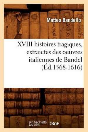 XVIII Histoires Tragiques, Extraictes Des Oeuvres Italiennes de Bandel (Ed.1568-1616) de Matteo Bandello