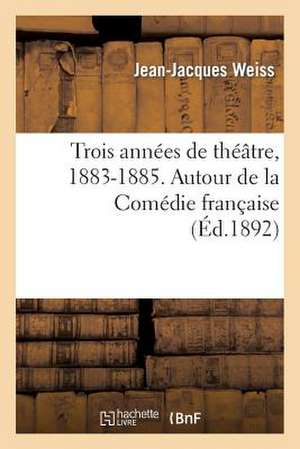 Trois Annees de Theatre, 1883-1885. Autour de La Comedie Francaise