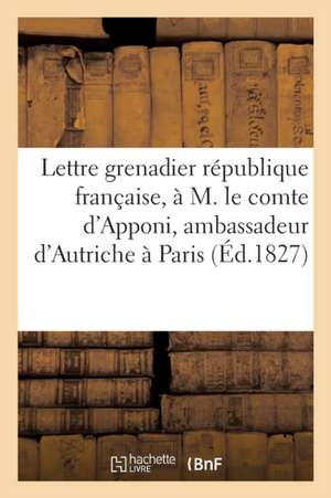 Lettre d'Un Grenadier République Française, À M. Le Comte d'Apponi, Ambassadeur d'Autriche À Paris de Delaforest