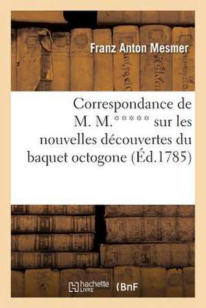 Correspondance de M. M.***** Sur Les Nouvelles Decouvertes Du Baquet Octogone, de L Homme-Baquet