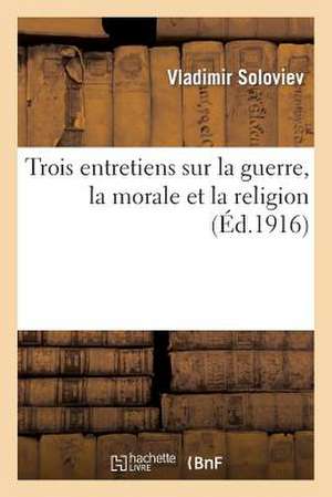 Trois Entretiens Sur La Guerre, La Morale Et La Religion; Suivis de La Courte Relation