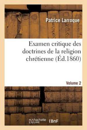 Examen Critique Des Doctrines de La Religion Chretienne. Volume 2