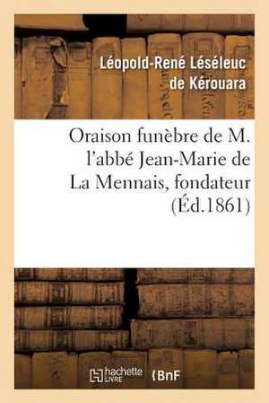 Oraison Funebre de M. L'Abbe Jean-Marie de La Mennais, Fondateur Et Superieur de L'Institut